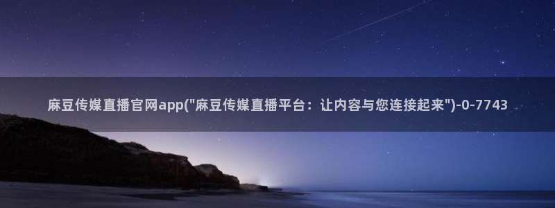麻豆视频资源站：麻豆传媒直播官网app(\