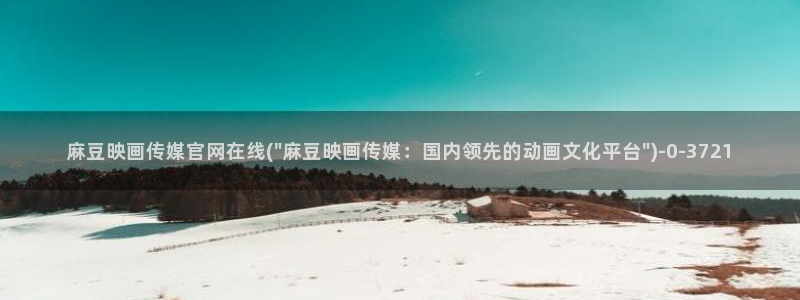 麻豆视频长尾关键词：麻豆映画传媒官网在线(\
